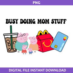 busy doing mom stuff png, pepa pig png, mom stuff png, mother's day png digital file