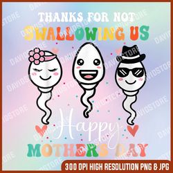 thanks for not swallowing us happy mother's day for mother png, mother day png, png file , png sublimation, png, digital