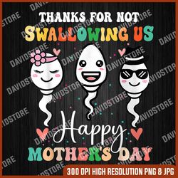 thanks for not swallowing us happy mother's day for mother png, mother day png, png file , png sublimation, png, digital