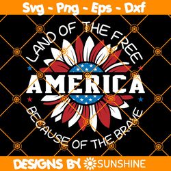 Sunflower Land of the Free Because of the Brave Svg, USA Sunflower Svg, Merica Svg, Fourth of July Svg