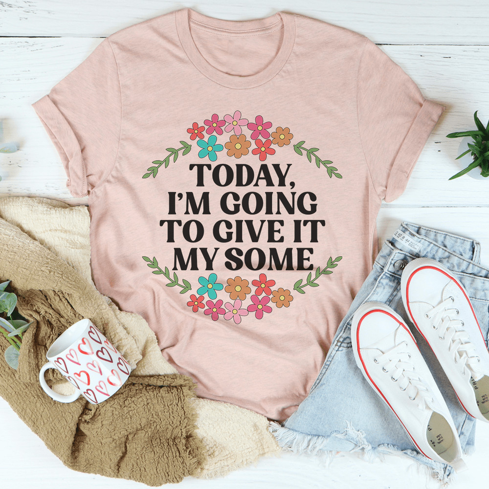 Today I'm Going To Give It My Some Tee