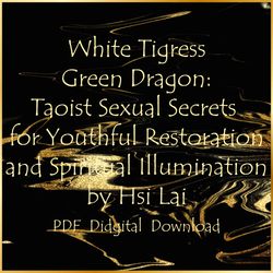 White Tigress Green Dragon: Taoist Sexual Secrets for Youthful Restoration and Spiritual Illumination by Hsi Lai , PDF