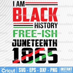 i am black history free-ish juneteenth 1865 ,independence day,juneteenth shirt svg,juneteenth gift,juneteenth fist