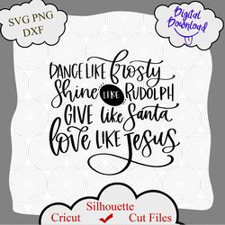 give like santa svg, love like jesus svg, dance like frosty svg, dance like frosty, shine like rudolph, give like santa