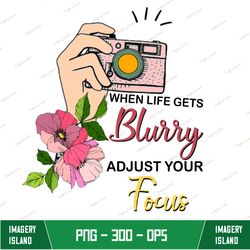 When life gets blurry adjust your focus png, Watercolor Floral photography camera sublimation designs downloads
