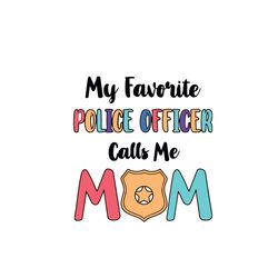my favorite police officer calls me mom svg, mothers day svg, police mom svg, police officer svg, mom svg, mom life