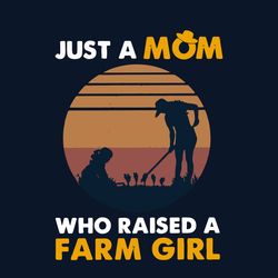 just a mom who raised a farm girl vintage svg, mothers day svg, mom svg, farm mom svg, farm girl svg, farm svg