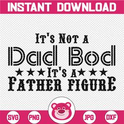 it's not a dad bod it's a father figure svg , cute funny father, dad bod svg , it's not dad bod, fathers day png