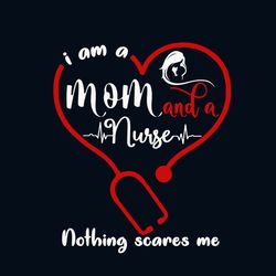 i am a mom and a nurse nothing scares me svg, mothers day svg, mom svg, nurse svg, nurse gifts, nurse life svg