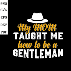 My mom taught me how to be a gentleman