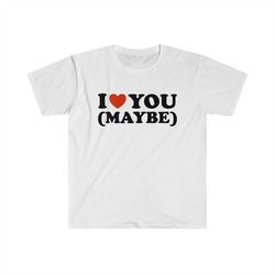 funny y2k tshirt - i love / heart you (maybe) 2000's sassy celebrity inspired meme tee - gift shirt
