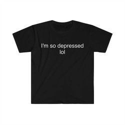 Funny Meme TShirt - I'm So Depressed LOL Sarcastic Tee - Gift Shirt