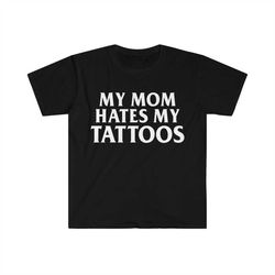 my mom hates my tattoos funny meme tee shirt