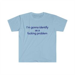 funny y2k lgbtq tshirt - i'm gonna identify as a fucking problem 2000's style meme tee - gift shirt