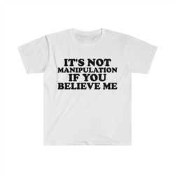 it's not manipulation if you believe me funny y2k 2000's inspired meme tshirt