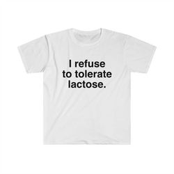i refuse to tolerate lactose, lactose intolerance, meme shirt, reaction meme shirt, stan twitter, meme clothing, gen z g