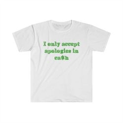 funny y2k shirt - i only accept apologies in cash 2000's celebrity inspired meme tshirt