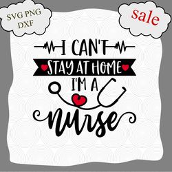 cant stay home im a nurse svg, pandemic svg, png, cricut svgs files, cant stay home, stay home, nurse funny svg, nurse