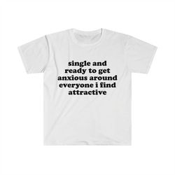 Single and Ready to Get Anxious Around Everyone I Find Attractive Funny Oddly Specific Awkward Meme TShirt