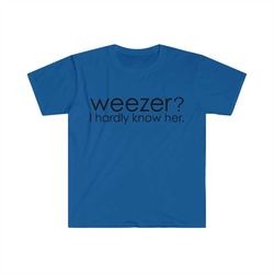 weezer i hardly know her. funny parody meme tshirt