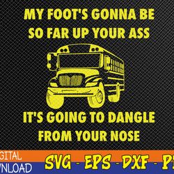my foot's gonna be so far up your ass it's going to dangle svg, eps, png, dxf, digital download