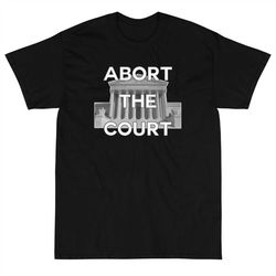 pro abortion shirt, abort the supreme court political pro, supreme court, abort the supreme court, abort the supreme cou