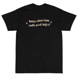 Keep Abortion Safe and Legal Shirt, Feminist T-Shirt, Pro Choice shirt, Inspirational Tshirt,Empowerment, Activist shirt