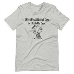 i used up all my sick days so i called in dead short-sleeve unisex t-shirt