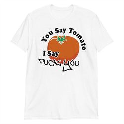 you say tomato i say fuck you short-sleeve unisex t-shirt