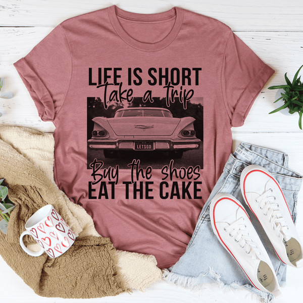 Life Is Short Take A Trip Buy The Shoes Eat The Cake Tee