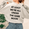 At Least We're All Under The Same Moon Sweatshirt