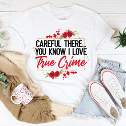 careful there you know i love true crime tee