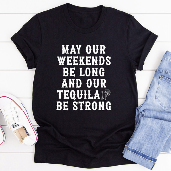 May Our Weekends Be Long And Our Tequila Be Strong Tee