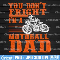 you don't fright i'm a motoball dad, motorcycle png, biker png, biker shirt design, sublimation design, png
