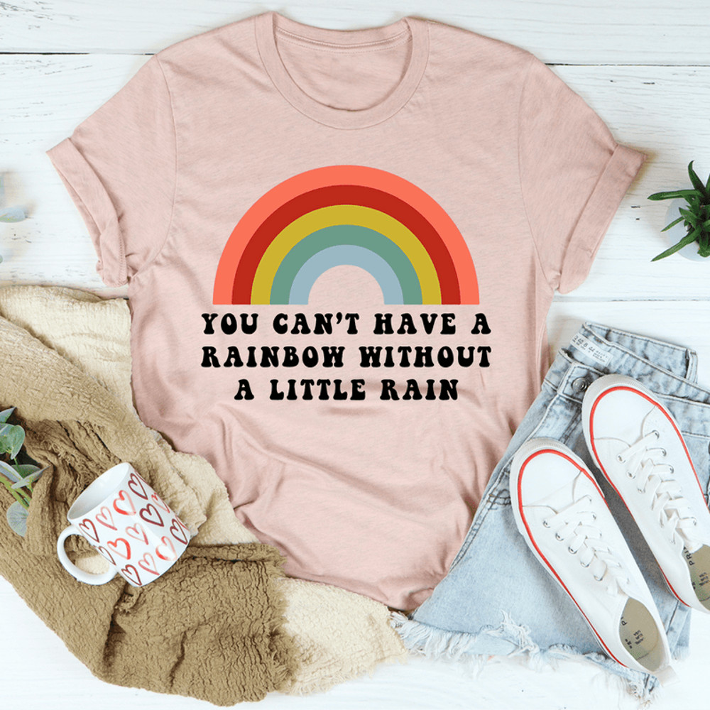 You Can't Have A Rainbow Without A Little Rain Tee