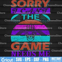 sorry i can't the game needs me svg png funny gaming svg, video game lovers, game controller