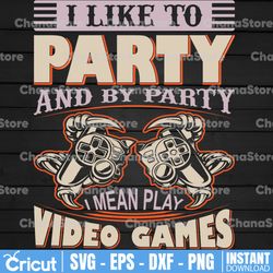 I Like To Party and by Party I Mean Stay In and Play Video Games svg, Gamer svg, Video Game svg, Party Shit, Video Games