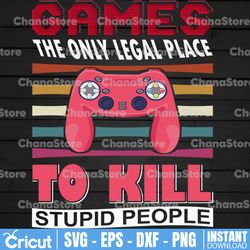 games, the only legal place to kill stupid people svg, gaming attire, gaming svg, gift for gamers, gaming
