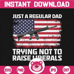 just a regular dad trying not to raise liberals png, american flag png, father's day png, dad png, patriotic dad png