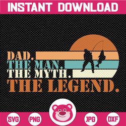dad the man the myth, the fishing legend svg, fishing dad svg, happy father day, father's day svg, daddy svg, fisherman,