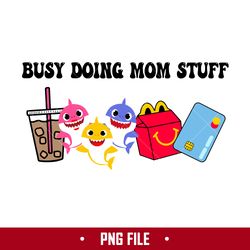 busy doing mom stuff 18 png, baby shark png, mom stuff png, mother's day png digital file