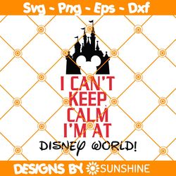 I Cant Keep Calm Im at Disney World Svg, Disneyworld Family Svg, Family Vacation Svg, Disneyland Shirts, Walt Disney Svg