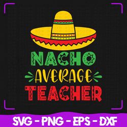 nacho average teacher svg, nacho svg, teacher svg, cricut, svg files, svg, digital files svg, silhouette