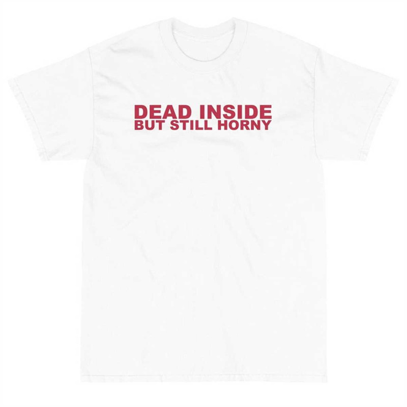 MR-174202311533-dead-inside-but-still-horny-shirt-funny-sarcastic-dead-inside-white.jpg