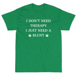 I Don't Need Therapy I Just Need A Blunt Funny Unisex T-shirt