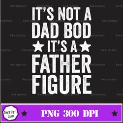 it's not a dad bod it's a father figure png, fathers day gift, father's day, father's day png, gift for dad