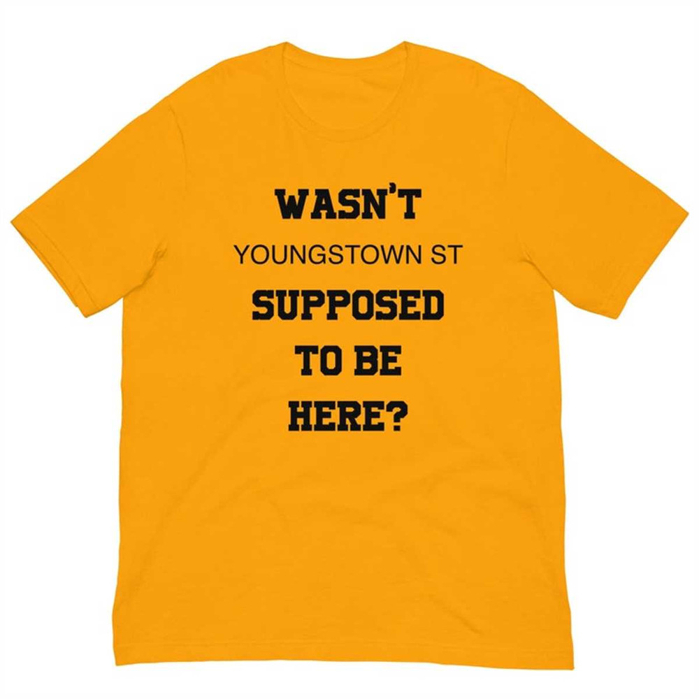 MR-174202315742-wasnt-youngstown-st-supposed-to-be-here-unisex-t-shirt-gold.jpg