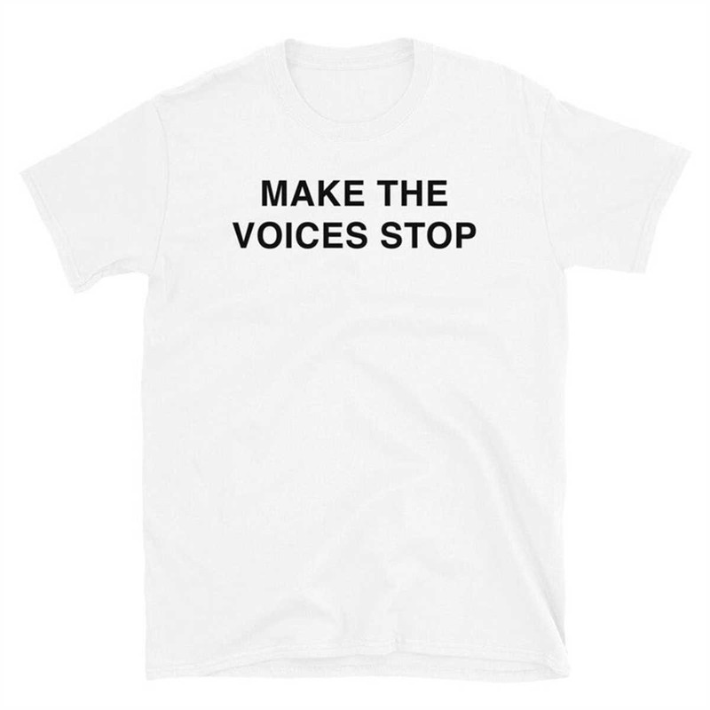 MR-1742023151815-make-the-voices-stop-unisex-t-shirt-white.jpg