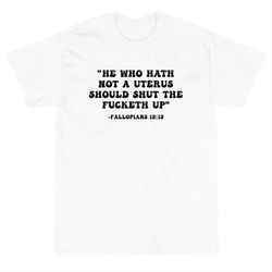 he who hath not a uterus should shut the fucketh up t-shirt, abort the supreme court, pro-choice shirt, abortion is heal