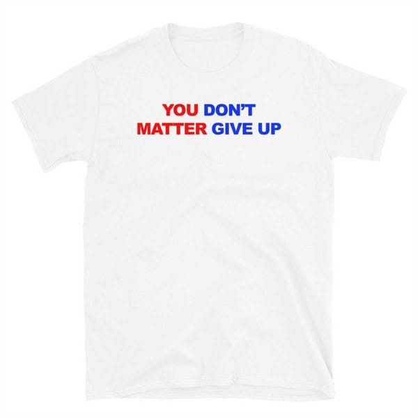 You Matter, Don't Give Up, In Fact You Don't Matter, Give Up - Inspire ...